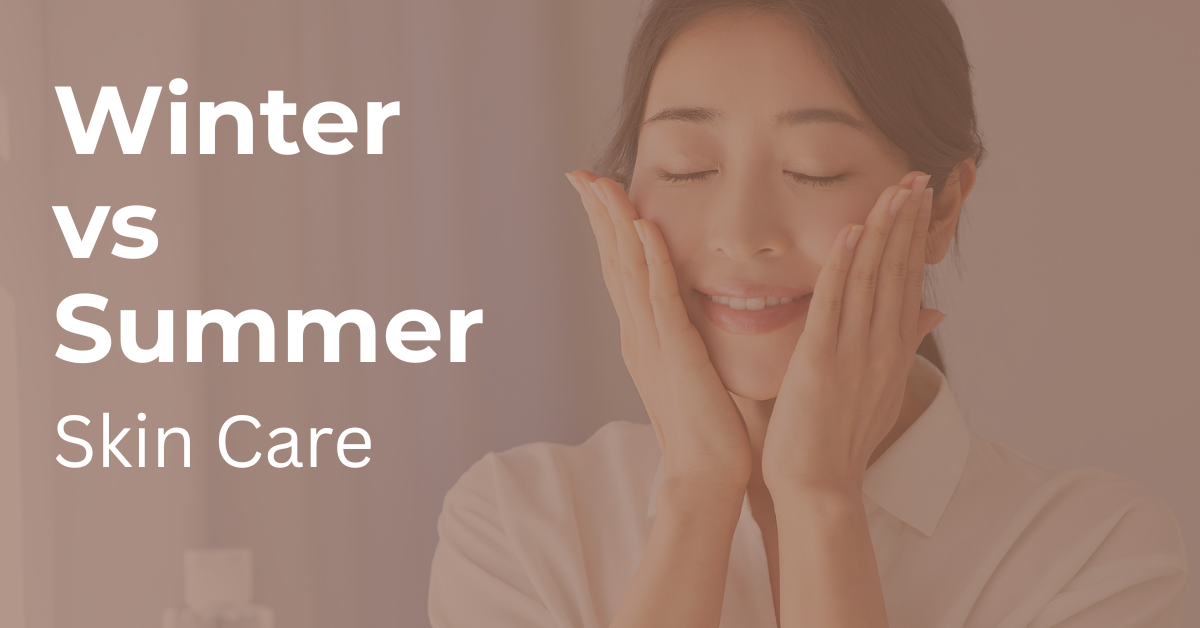 Seasonal Skincare: Winter vs Summer